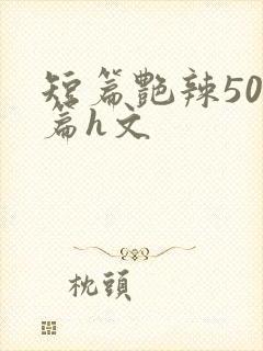 短篇艳辣500篇h文