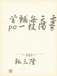 首辅每天要不够po一枝独秀