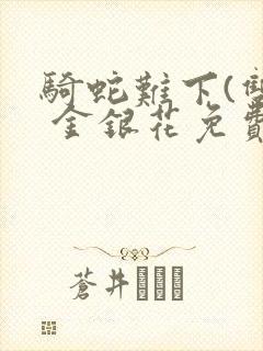 骑蛇难下(双) 金银花免费阅读