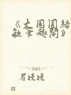 《大团圆结2高敏笔趣阁》