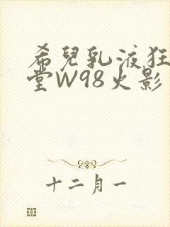 希儿乳液狂飙天堂W98火影