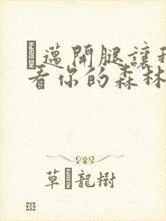 巜迈开腿让我看看你的森林