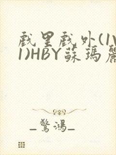 戏里戏外(1V1)HBY苏玛丽全文免费阅读