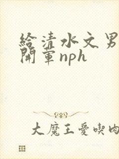 给清水文男主们开荤nph