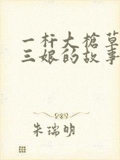 一杆大枪草一家三娘的故事