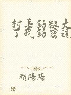 村长的粗大挺进了我的密道