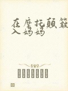 在摩托颠簸中进入妈妈