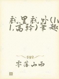 戏里戏外(1v1,高干)笔趣阁