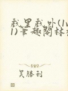 戏里戏外(1v1)笔趣阁林栀