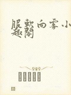 服软向雾小说笔趣阁