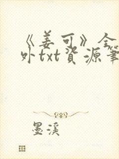 《姜可》全文番外txt资源笔趣阁