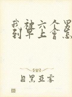 我被六个男人躁到早上会怎么样