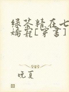绿茶精在七零被娇宠[穿书]