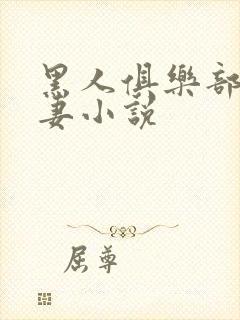 黑人俱乐部仑娇妻小说