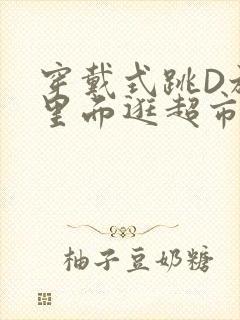 穿戴式跳D放在里面逛超市作文