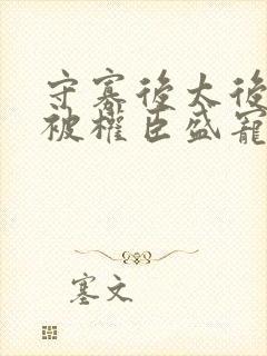 守寡后太后娘娘被权臣盛宠了免费