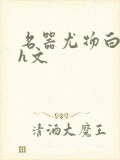 名器尤物白柔柔h文