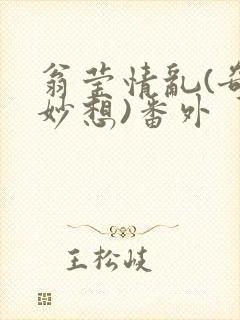 翁莹情乱(奇思妙想)番外