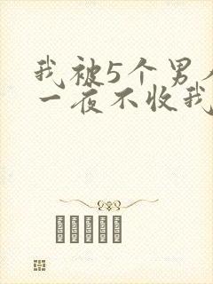 我被5个男人躁一夜不收我怎么办