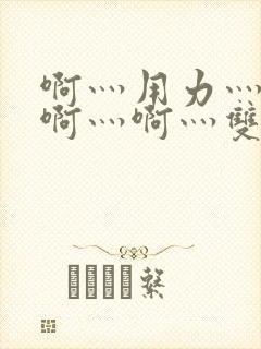 啊灬用力灬啊灬啊灬啊灬双男主