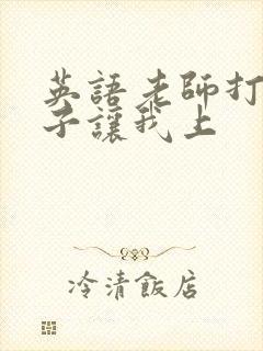 英语老师打开扣子让我上