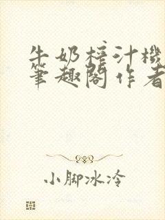 牛奶榨汁机po笔趣阁作者炖一碗汤