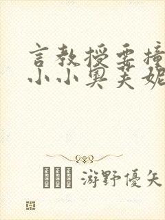 言教授要撞坏了小小奥芙妮写