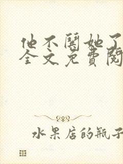 他不哄她了小说全文免费阅读