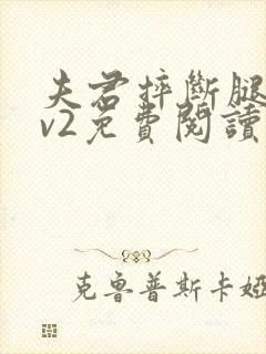 夫君摔断腿后1v2免费阅读