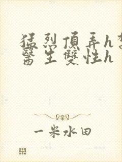 猛烈顶弄h禁欲医生双性h