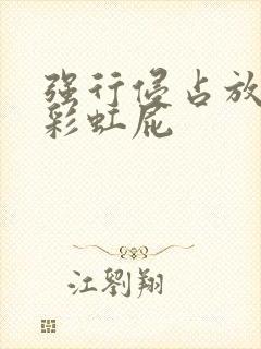 强行侵占放了个彩虹屁