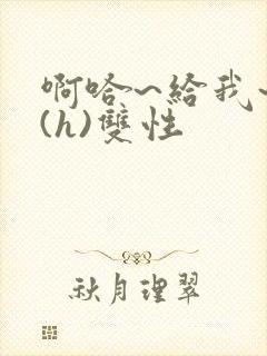 啊哈~给我~啊(h)双性