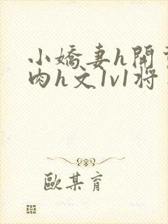 小娇妻h开荤粗肉h文1v1将军