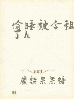 偷睡被合租男c了h