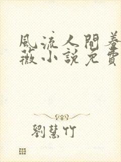 风流人间养父采薇小说免费笔趣阁