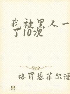 我被黑人一夜P了10次