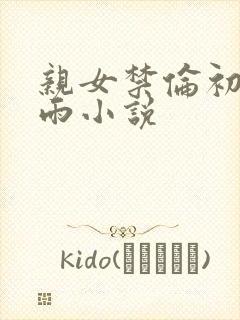 亲女禁伦初尝云雨小说