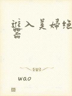 进入美妇绝世名器