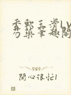 香软玉滑LVL芍药笔趣阁