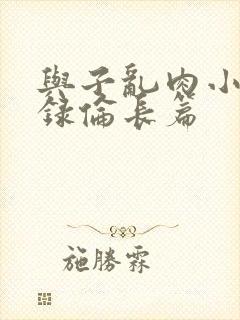 与子乱肉小说目录伦长篇