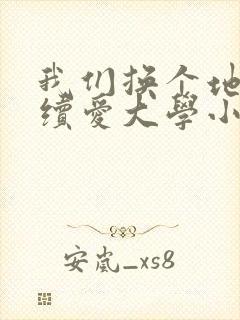 我们换个地方继续爱大学小说