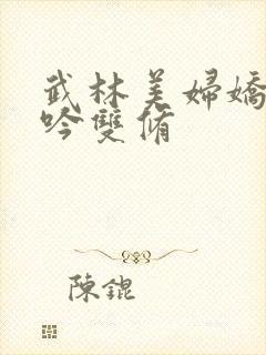 武林美妇娇呻浪吟双修