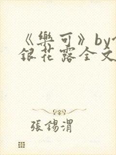 《乐可》by金银花露全文免费阅读