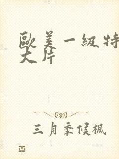 欧美一级特黄a大片