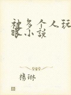 被多个人玩屁股眼小说