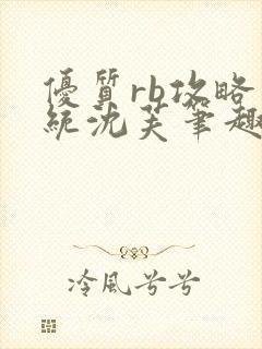 优质rb攻略系统沈芙笔趣阁