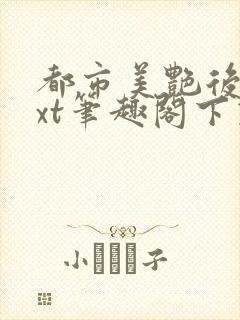 都市美艳后宫txt笔趣阁下载