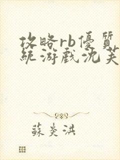 攻略rb优质系统游戏沈芙原文