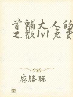 首辅大人的床榻之欢1v1免费