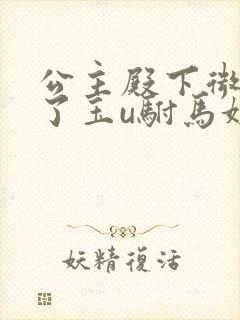 公主殿下微臣馋了玉u驸马姓傅